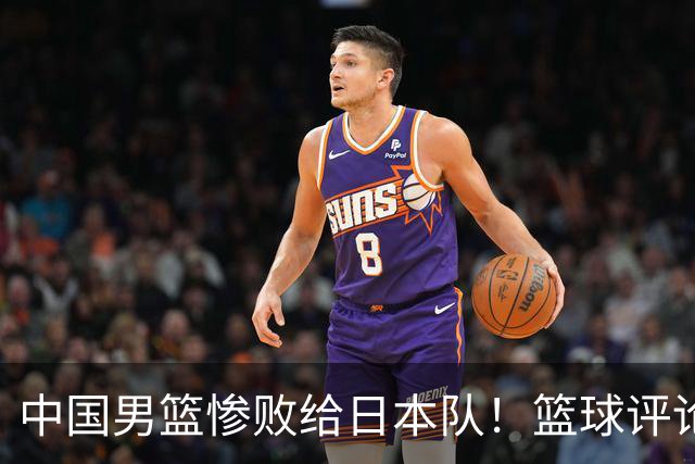 中国男篮惨败给日本队！篮球评论员管维佳：郭士强层面执教被完爆